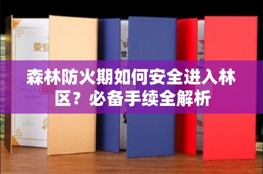 长沙森林防火期如何安全进入林区?必备手续全解析