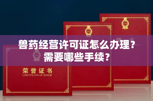 长沙兽药经营许可证怎么办理?需要哪些手续?