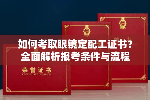 长沙如何考取眼镜定配工证书?全面解析报考条件与流程
