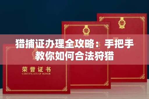 长沙猎捕证办理全攻略:手把手教你如何合法狩猎