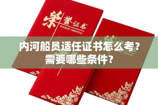 长沙内河船员适任证书怎么考?需要哪些条件?