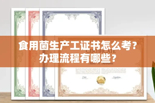 长沙食用菌生产工证书怎么考?办理流程有哪些?