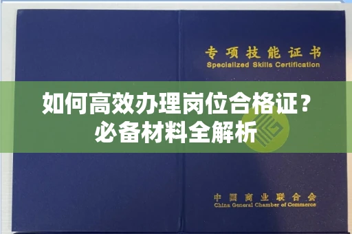 长沙如何高效办理岗位合格证?必备材料全解析