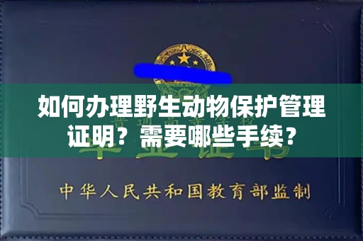长沙如何办理野生动物保护管理证明?需要哪些手续?