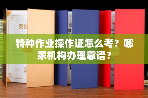 长沙特种作业操作证怎么考?哪家机构办理靠谱?