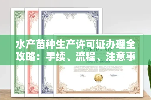 长沙水产苗种生产许可证办理全攻略:手续、流程、注意事项一网打尽