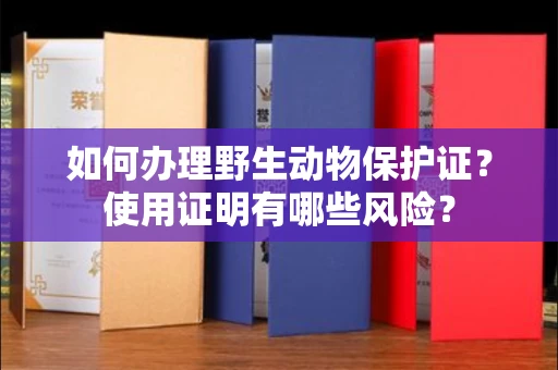 长沙如何办理野生动物保护证?使用证明有哪些风险?