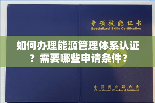 长沙如何办理能源管理体系认证?需要哪些申请条件?