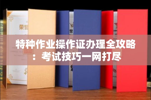 长沙特种作业操作证办理全攻略:考试技巧一网打尽