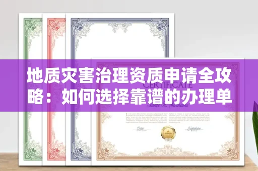 长沙地质灾害治理资质申请全攻略:如何选择靠谱的办理单位?