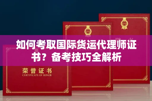 长沙如何考取国际货运代理师证书?备考技巧全解析