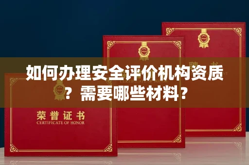长沙如何办理安全评价机构资质?需要哪些材料?