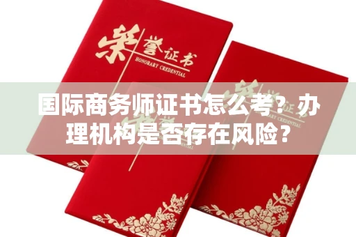长沙国际商务师证书怎么考?办理机构是否存在风险?