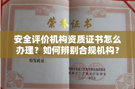 长沙安全评价机构资质证书怎么办理?如何辨别合规机构?权威指南在此