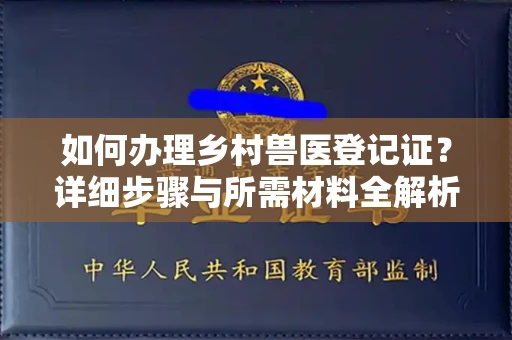 长沙如何办理乡村兽医登记证?详细步骤与所需材料全解析