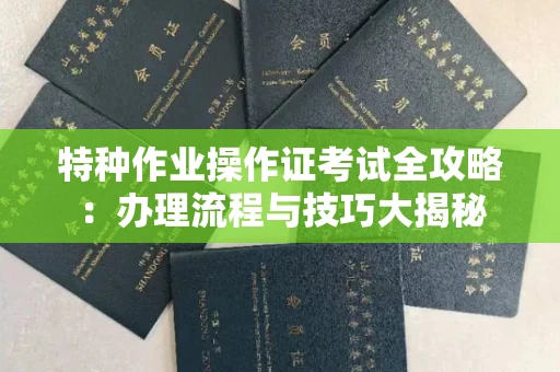 长沙特种作业操作证考试全攻略:办理流程与技巧大揭秘
