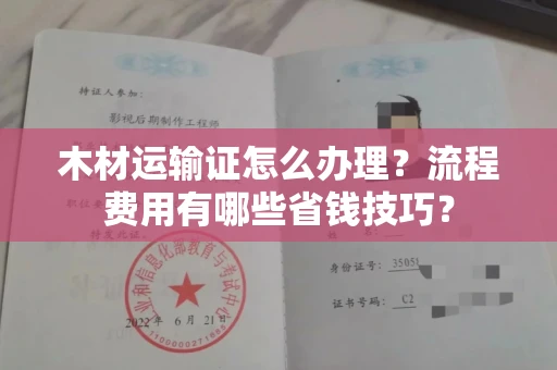长沙木材运输证怎么办理?流程费用有哪些省钱技巧?