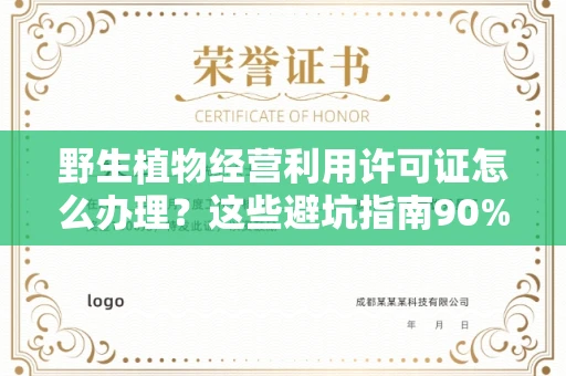 长沙野生植物经营利用许可证怎么办理?这些避坑指南90%商家都不知道