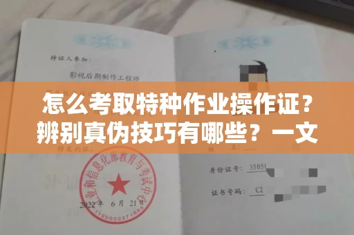 长沙怎么考取特种作业操作证?辨别真伪技巧有哪些?一文看懂合法流程!