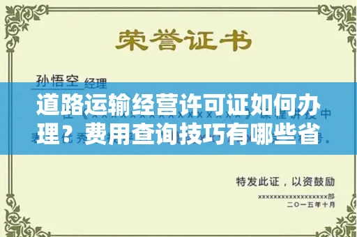 长沙道路运输经营许可证如何办理?费用查询技巧有哪些省钱攻略?