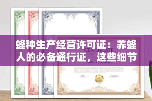 长沙蜂种生产经营许可证:养蜂人的必备通行证,这些细节你必须掌握!