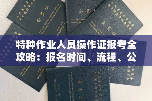 长沙特种作业人员操作证报考全攻略:报名时间、流程、公示一手掌握!