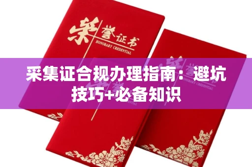 长沙采集证合规办理指南:避坑技巧+必备知识