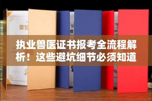 长沙执业兽医证书报考全流程解析！这些避坑细节必须知道