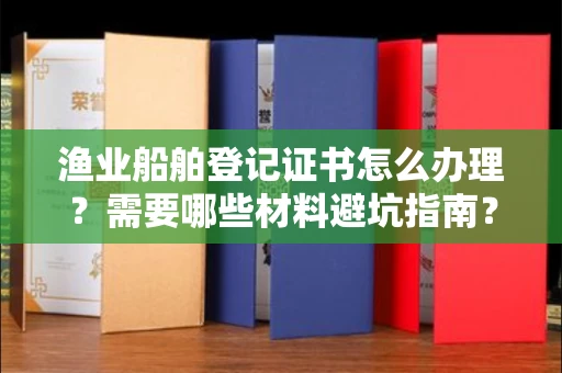 长沙渔业船舶登记证书怎么办理?需要哪些材料避坑指南?