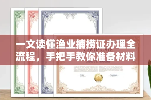 长沙一文读懂渔业捕捞证办理全流程，手把手教你准备材料