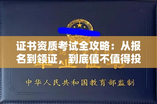 长沙证书资质考试全攻略:从报名到领证,到底值不值得投入?