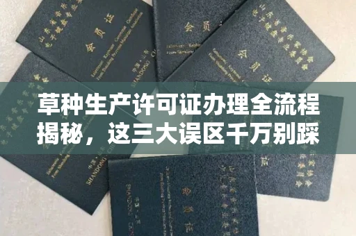长沙草种生产许可证办理全流程揭秘,这三大误区千万别踩
