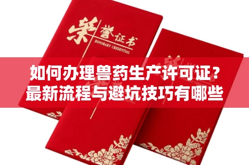 长沙如何办理兽药生产许可证?最新流程与避坑技巧有哪些?