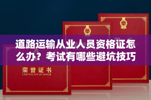 长沙道路运输从业人员资格证怎么办?考试有哪些避坑技巧?