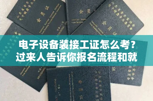 长沙电子设备装接工证怎么考?过来人告诉你报名流程和就业方向