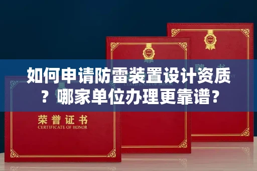 长沙如何申请防雷装置设计资质?哪家单位办理更靠谱?