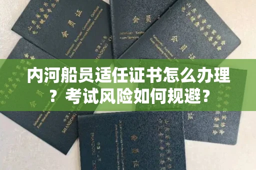 长沙内河船员适任证书怎么办理?考试风险如何规避?