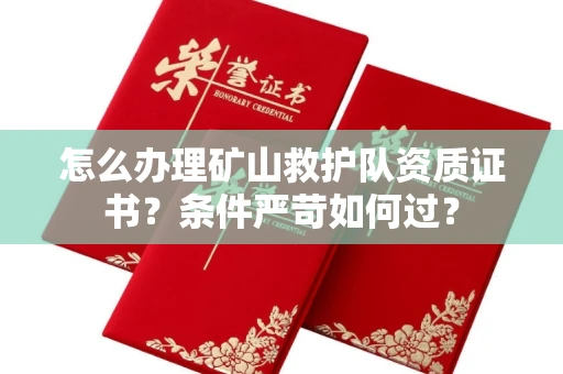长沙怎么办理矿山救护队资质证书?条件严苛如何过?