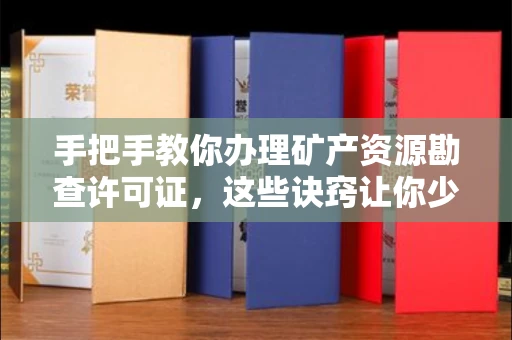 长沙手把手教你办理矿产资源勘查许可证,这些诀窍让你少走弯路
