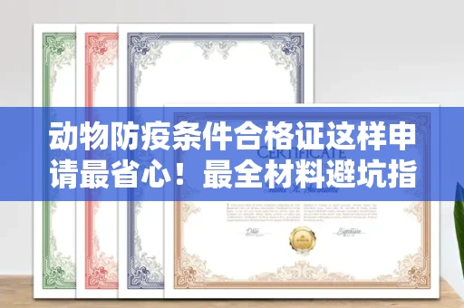 长沙动物防疫条件合格证这样申请最省心!最全材料避坑指南