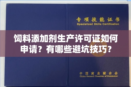 长沙饲料添加剂生产许可证如何申请?有哪些避坑技巧?