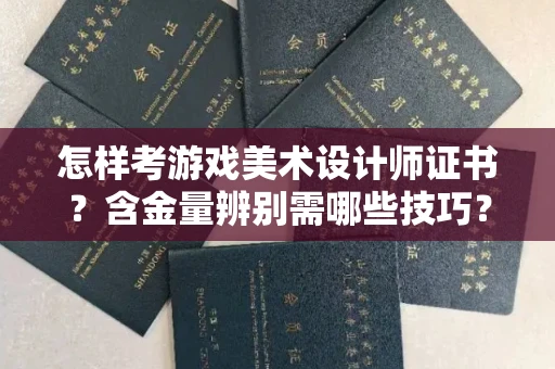 长沙怎样考游戏美术设计师证书?含金量辨别需哪些技巧?