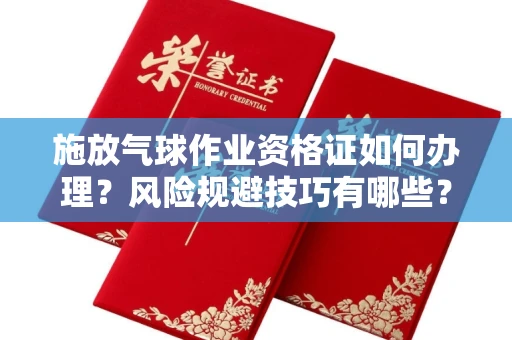 长沙施放气球作业资格证如何办理?风险规避技巧有哪些?