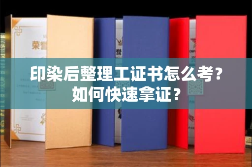 长沙印染后整理工证书怎么考?如何快速拿证?