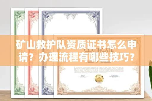 长沙矿山救护队资质证书怎么申请?办理流程有哪些技巧?