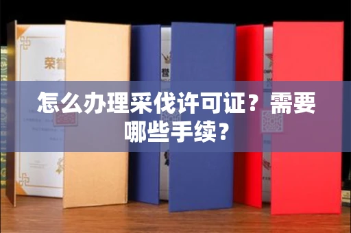 长沙怎么办理采伐许可证?需要哪些手续?