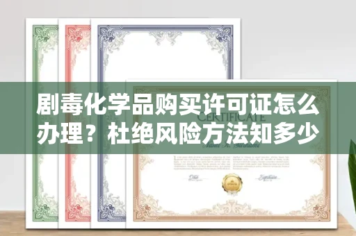 长沙剧毒化学品购买许可证怎么办理？杜绝风险方法知多少？