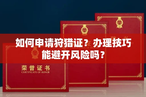 长沙如何申请狩猎证?办理技巧能避开风险吗? 长沙如何申请狩猎证?办理技巧能避开风险吗?