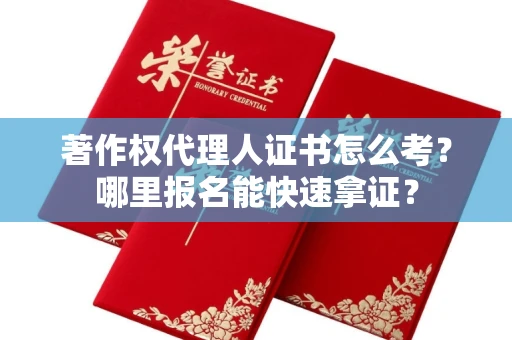 长沙著作权代理人证书怎么考?哪里报名能快速拿证? 长沙著作权代理人证书怎么考?哪里报名能快速拿证?