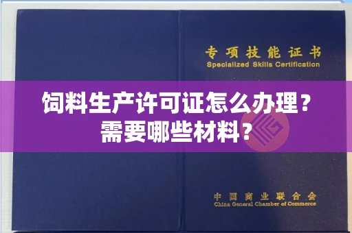 长沙饲料生产许可证怎么办理?需要哪些材料?